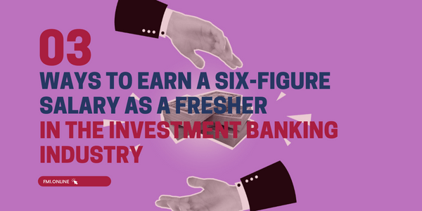 3 Ways to Earn a Six-Figure Salary as a Fresher in the Investment Banking Industry