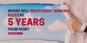 Where Will Investment Banking Roles be 5 Years From Now